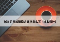 域名的網(wǎng)站建設(shè)方案書怎么寫（域名設(shè)計）
