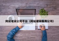 網(wǎng)站建設公司平臺（網(wǎng)站建設服務公司）