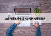企業(yè)網(wǎng)站建設(shè)電話(huà)（公司網(wǎng)站建設(shè)服務(wù)）