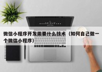 微信小程序開發(fā)需要什么技術(shù)（如何自己做一個微信小程序）