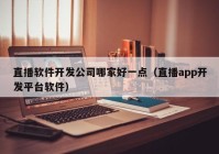 直播軟件開發(fā)公司哪家好一點(diǎn)（直播app開發(fā)平臺軟件）