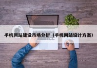 手機(jī)網(wǎng)站建設(shè)市場分析（手機(jī)網(wǎng)站設(shè)計(jì)方案）