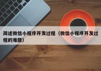 簡(jiǎn)述微信小程序開(kāi)發(fā)過(guò)程（微信小程序開(kāi)發(fā)過(guò)程的難題）