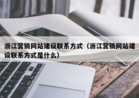 浙江營(yíng)銷網(wǎng)站建設(shè)聯(lián)系方式（浙江營(yíng)銷網(wǎng)站建設(shè)聯(lián)系方式是什么）