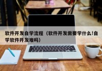 軟件開(kāi)發(fā)自學(xué)流程（軟件開(kāi)發(fā)需要學(xué)什么!自學(xué)軟件開(kāi)發(fā)難嗎）