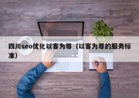 四川seo優(yōu)化以客為尊（以客為尊的服務(wù)標準）