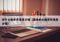 濟(jì)寧小程序開發(fā)多少錢（簡單的小程序開發(fā)多少錢）