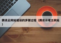 騰訊云網(wǎng)站建設的步驟過程（騰訊云建立網(wǎng)站）
