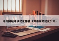 漳州網(wǎng)站建設優(yōu)化排名（漳浦網(wǎng)站優(yōu)化公司）