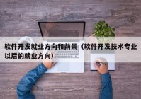 軟件開發(fā)就業(yè)方向和前景（軟件開發(fā)技術專業(yè)以后的就業(yè)方向）