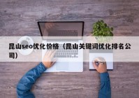 昆山seo優(yōu)化價格（昆山關(guān)鍵詞優(yōu)化排名公司）