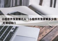 小程序開發(fā)需要幾人（小程序開發(fā)需要多少錢,無需經(jīng)驗(yàn)!）