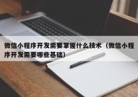 微信小程序開發(fā)需要掌握什么技術（微信小程序開發(fā)需要哪些基礎）