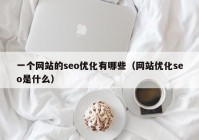 一個(gè)網(wǎng)站的seo優(yōu)化有哪些（網(wǎng)站優(yōu)化seo是什么）