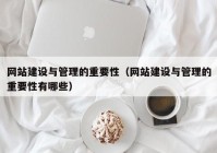 網(wǎng)站建設與管理的重要性（網(wǎng)站建設與管理的重要性有哪些）