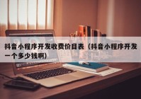 抖音小程序開發(fā)收費價目表（抖音小程序開發(fā)一個多少錢?。? /></a>
		</div>
		<div   id=