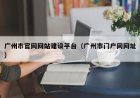 廣州市官網網站建設平臺（廣州市門戶網網址）