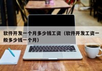 軟件開發(fā)一個(gè)月多少錢工資（軟件開發(fā)工資一般多少錢一個(gè)月）