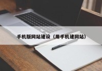 手機版網(wǎng)站建設(shè)（用手機建網(wǎng)站）
