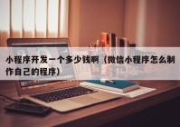 小程序開發(fā)一個多少錢?。ㄎ⑿判〕绦蛟趺粗谱髯约旱某绦颍? /></a>
		</div>
		<div   id=