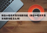 微信小程序開(kāi)發(fā)文檔新功能（微信小程序開(kāi)發(fā)文檔新功能怎么用）