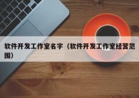 軟件開發(fā)工作室名字（軟件開發(fā)工作室經(jīng)營范圍）