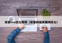 安徽seo優(yōu)化規(guī)則（安徽網(wǎng)站關(guān)鍵詞優(yōu)化）