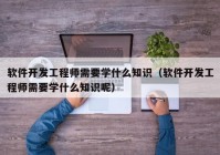軟件開發(fā)工程師需要學什么知識（軟件開發(fā)工程師需要學什么知識呢）