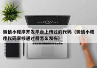 微信小程序開發(fā)平臺(tái)上傳過的代碼（微信小程序代碼審核通過后怎么發(fā)布）