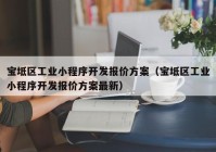 寶坻區(qū)工業(yè)小程序開(kāi)發(fā)報(bào)價(jià)方案（寶坻區(qū)工業(yè)小程序開(kāi)發(fā)報(bào)價(jià)方案最新）