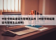 中職學(xué)網(wǎng)站建設(shè)與管理怎么樣（中職學(xué)網(wǎng)站建設(shè)與管理怎么樣?。? /></a>
		</div>
		<div   id=