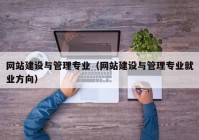 網站建設與管理專業(yè)（網站建設與管理專業(yè)就業(yè)方向）