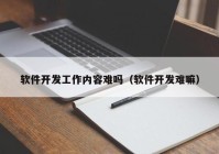 軟件開(kāi)發(fā)工作內(nèi)容難嗎（軟件開(kāi)發(fā)難嘛）