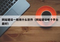 網(wǎng)站建設一般用什么軟件（網(wǎng)站建設哪個平臺最好）