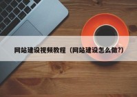 網站建設視頻教程（網站建設怎么做?）