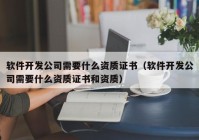 軟件開(kāi)發(fā)公司需要什么資質(zhì)證書(shū)（軟件開(kāi)發(fā)公司需要什么資質(zhì)證書(shū)和資質(zhì)）