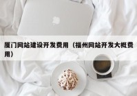 廈門(mén)網(wǎng)站建設(shè)開(kāi)發(fā)費(fèi)用（福州網(wǎng)站開(kāi)發(fā)大概費(fèi)用）